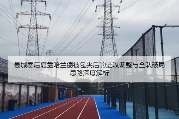 曼城赛后复盘哈兰德被包夹后的进攻调整与全队破局思路深度解析