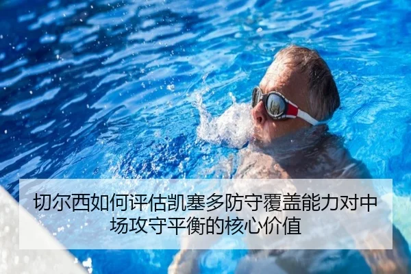 切尔西如何评估凯塞多防守覆盖能力对中场攻守平衡的核心价值