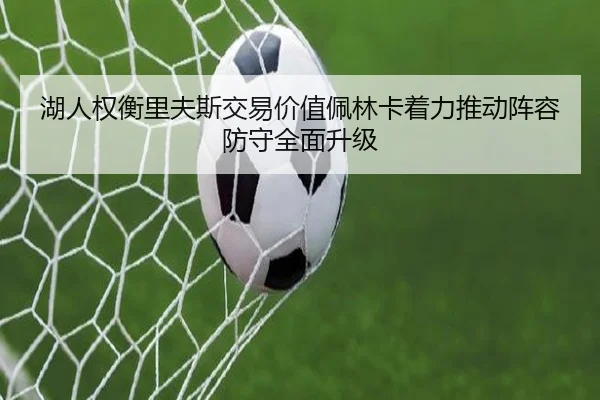 湖人权衡里夫斯交易价值佩林卡着力推动阵容防守全面升级