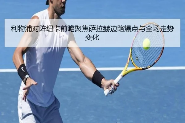 利物浦对阵纽卡前瞻聚焦萨拉赫边路爆点与全场走势变化